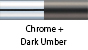 Chrome & Dark Umber