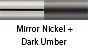 Mirror Nickel & Dark Umber